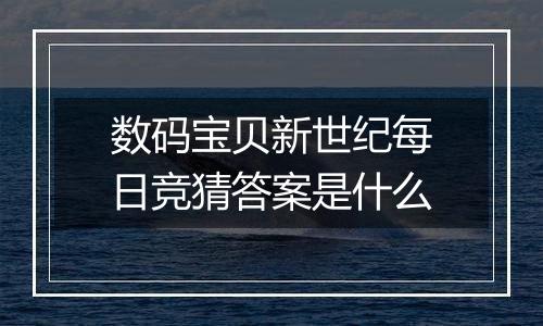 数码宝贝新世纪每日竞猜答案是什么
