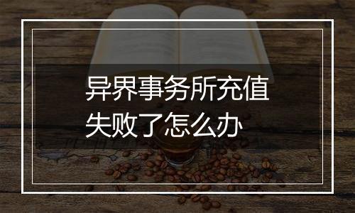 异界事务所充值失败了怎么办