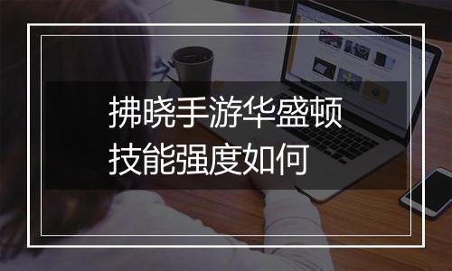 拂晓手游华盛顿技能强度如何