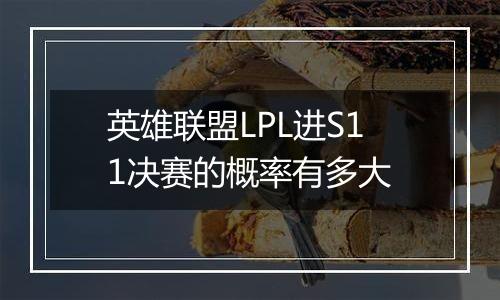 英雄联盟LPL进S11决赛的概率有多大