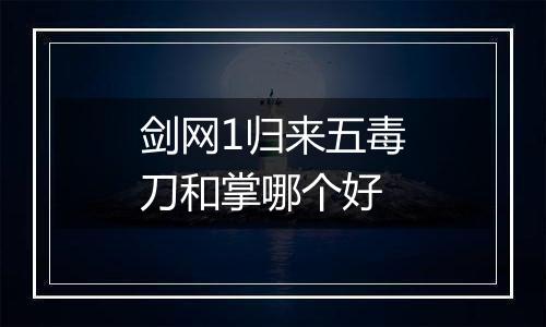 剑网1归来五毒刀和掌哪个好