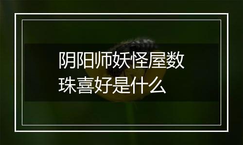 阴阳师妖怪屋数珠喜好是什么