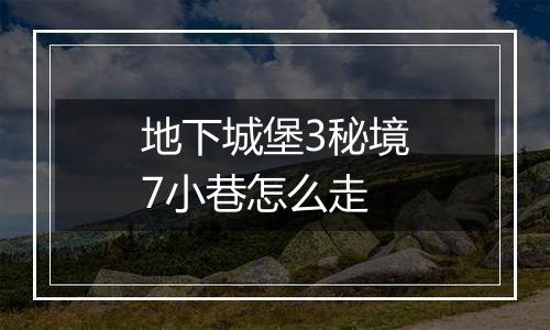 地下城堡3秘境7小巷怎么走