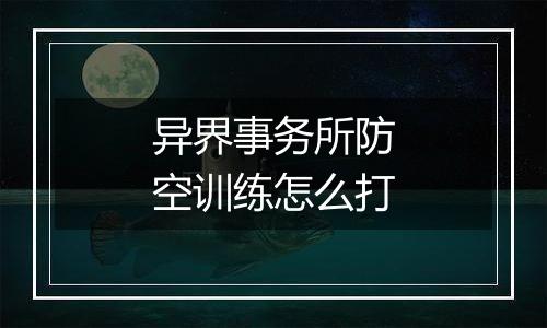 异界事务所防空训练怎么打