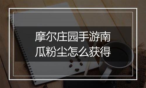 摩尔庄园手游南瓜粉尘怎么获得
