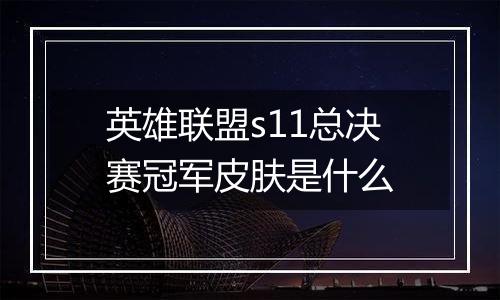 英雄联盟s11总决赛冠军皮肤是什么