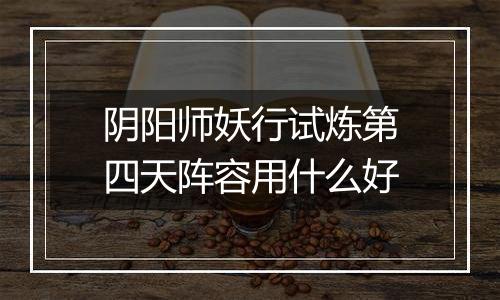 阴阳师妖行试炼第四天阵容用什么好