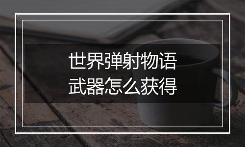 世界弹射物语武器怎么获得