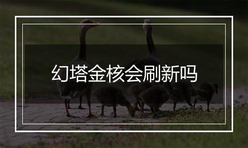 幻塔金核会刷新吗