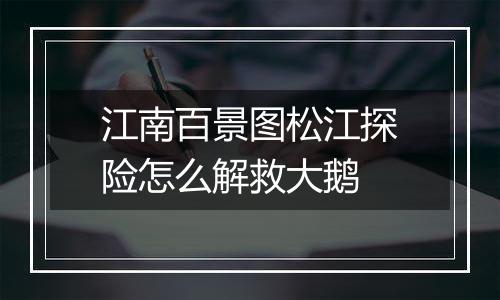 江南百景图松江探险怎么解救大鹅