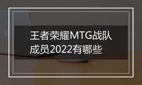 王者荣耀MTG战队成员2022有哪些