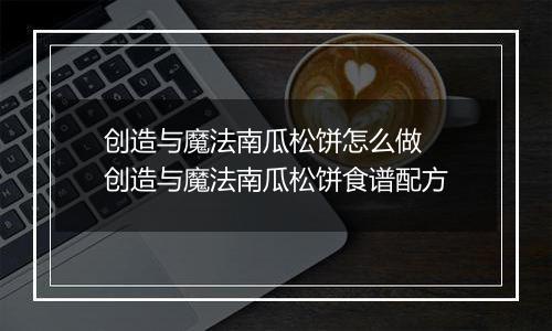 创造与魔法南瓜松饼怎么做 创造与魔法南瓜松饼食谱配方