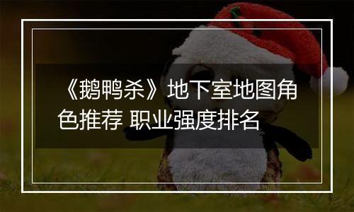 《鹅鸭杀》地下室地图角色推荐 职业强度排名