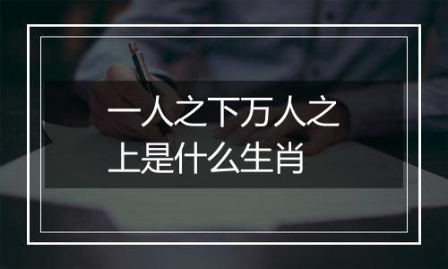 一人之下万人之上是什么生肖