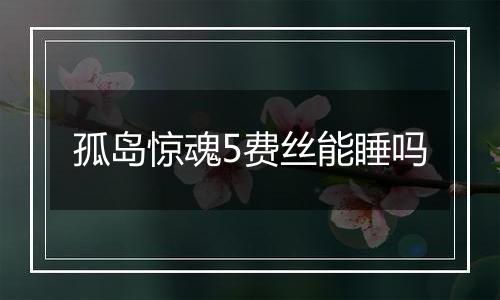 孤岛惊魂5费丝能睡吗