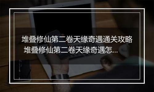 堆叠修仙第二卷天缘奇遇通关攻略 堆叠修仙第二卷天缘奇遇怎么通关