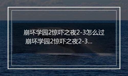 崩坏学园2惊吓之夜2-3怎么过 崩坏学园2惊吓之夜2-3通关攻略