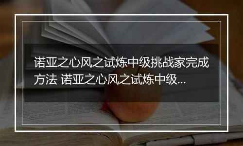诺亚之心风之试炼中级挑战家完成方法 诺亚之心风之试炼中级挑战家怎么过
