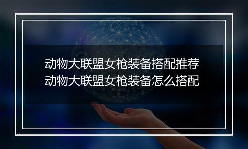 动物大联盟女枪装备搭配推荐 动物大联盟女枪装备怎么搭配