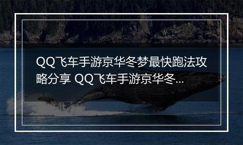 QQ飞车手游京华冬梦最快跑法攻略分享 QQ飞车手游京华冬梦怎么样