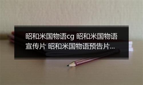 昭和米国物语cg 昭和米国物语宣传片 昭和米国物语预告片内容介绍