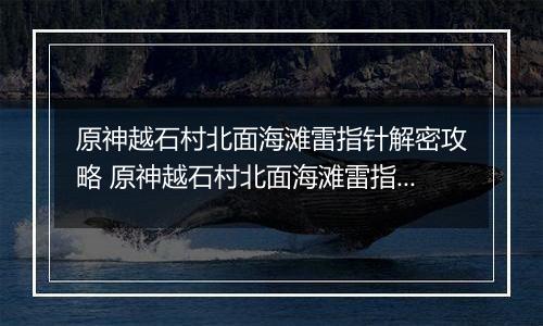 原神越石村北面海滩雷指针解密攻略 原神越石村北面海滩雷指针怎么解