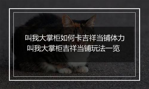 叫我大掌柜如何卡吉祥当铺体力 叫我大掌柜吉祥当铺玩法一览