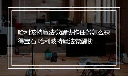 哈利波特魔法觉醒协作任务怎么获得宝石 哈利波特魔法觉醒协作任务宝石获得方法