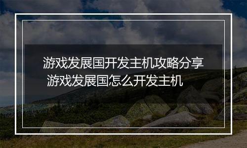 游戏发展国开发主机攻略分享 游戏发展国怎么开发主机