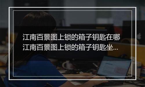 江南百景图上锁的箱子钥匙在哪 江南百景图上锁的箱子钥匙坐标位置介绍