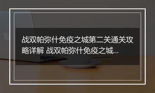 战双帕弥什免疫之城第二关通关攻略详解 战双帕弥什免疫之城第二关怎么过