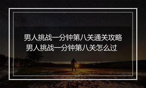 男人挑战一分钟第八关通关攻略 男人挑战一分钟第八关怎么过