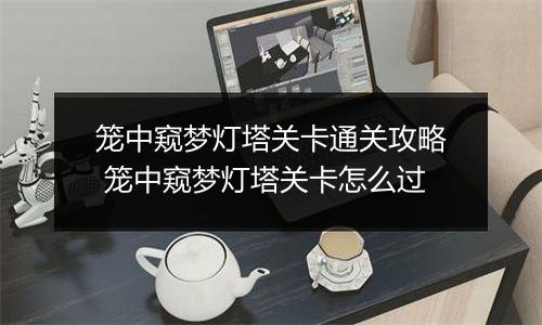 笼中窥梦灯塔关卡通关攻略 笼中窥梦灯塔关卡怎么过