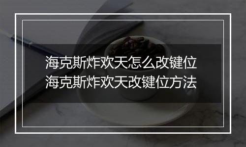 海克斯炸欢天怎么改键位 海克斯炸欢天改键位方法