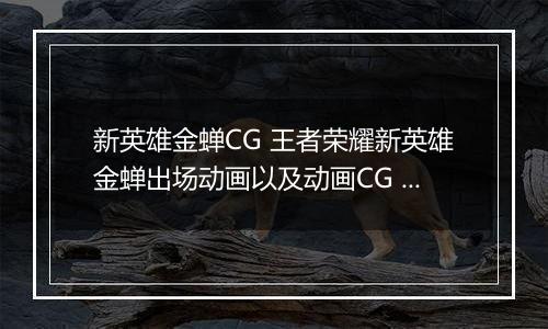 新英雄金蝉CG 王者荣耀新英雄金蝉出场动画以及动画CG 王者荣耀新英雄金蝉信念为引,再向西行上线