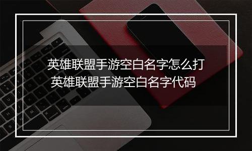英雄联盟手游空白名字怎么打 英雄联盟手游空白名字代码
