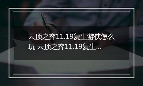 云顶之弈11.19复生游侠怎么玩 云顶之弈11.19复生游侠阵容 云顶之弈11.19复生游侠阵容推荐