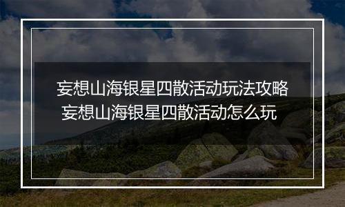妄想山海银星四散活动玩法攻略 妄想山海银星四散活动怎么玩