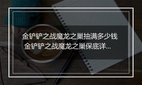 金铲铲之战魔龙之巢抽满多少钱  金铲铲之战魔龙之巢保底详解