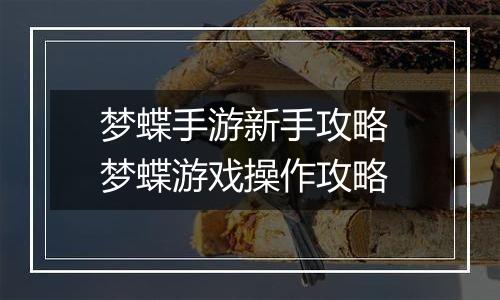 梦蝶手游新手攻略 梦蝶游戏操作攻略