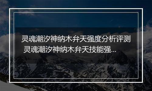 灵魂潮汐神纳木弁天强度分析评测 灵魂潮汐神纳木弁天技能强度介绍
