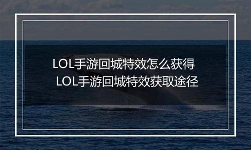 LOL手游回城特效怎么获得  LOL手游回城特效获取途径
