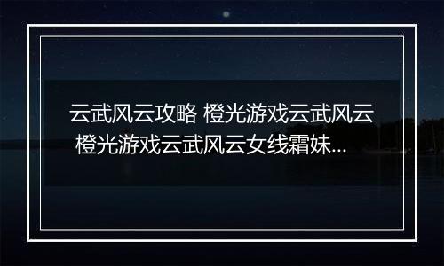 云武风云攻略 橙光游戏云武风云 橙光游戏云武风云女线霜妹开局攻略