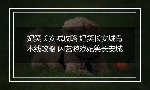 妃笑长安城攻略 妃笑长安城鸟木线攻略 闪艺游戏妃笑长安城