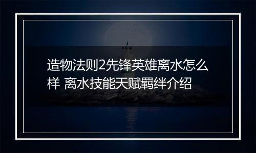 造物法则2先锋英雄离水怎么样 离水技能天赋羁绊介绍