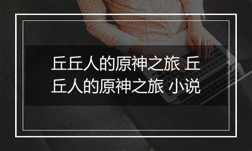 丘丘人的原神之旅 丘丘人的原神之旅 小说