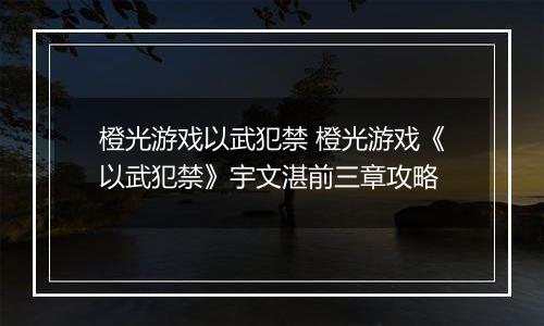 橙光游戏以武犯禁 橙光游戏《以武犯禁》宇文湛前三章攻略