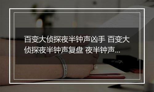 百变大侦探夜半钟声凶手 百变大侦探夜半钟声复盘 夜半钟声剧本杀答案解析