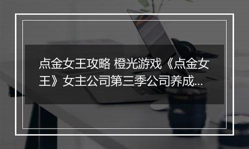 点金女王攻略 橙光游戏《点金女王》女主公司第三季公司养成攻略