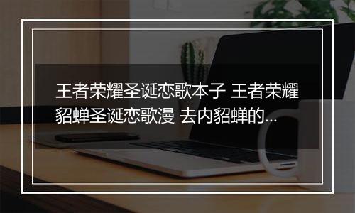 王者荣耀圣诞恋歌本子 王者荣耀貂蝉圣诞恋歌漫 去内貂蝉的圣诞恋歌